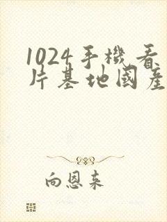 1024手机看片基地国产