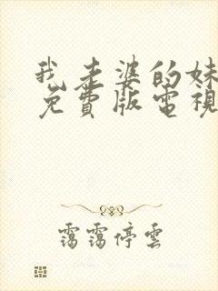我老婆的妹妹2免费版电视剧大全在线观看