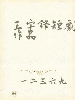 王宇锋短剧全部作品