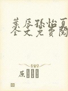 叶辰孙怡夏若雪全文免费阅读在线
