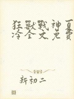 狂兽战神夏日易冷全文免费阅读