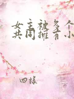 女主被多个男主共同拥有小说推荐