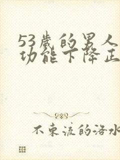 53岁的男人性功能下降正常吗为什么