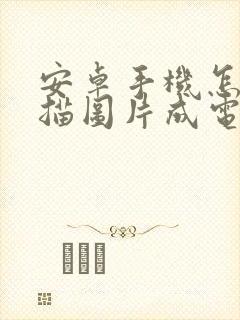 安卓手机怎么扫描图片成电子版