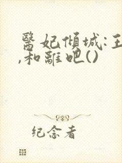 医妃倾城:王爷,和离吧()
