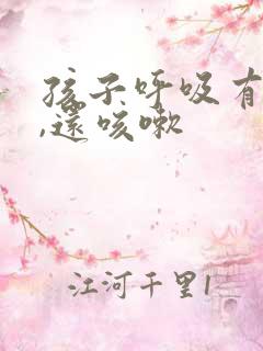 孩子呼吸有鸣音,还咳嗽
