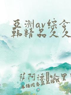 亚洲av综合日韩精品久久