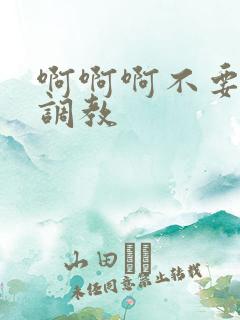啊啊啊不要啊h调教
