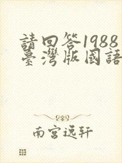 请回答1988台湾版国语