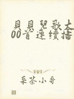 贝贝儿歌大全100首连续播放