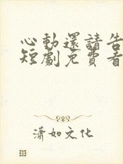 心动还请告诉我短剧免费看