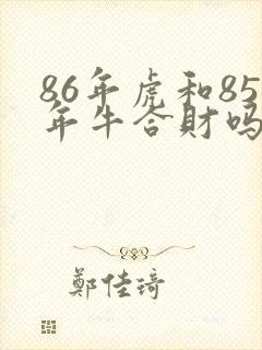 86年虎和85年牛合财吗
