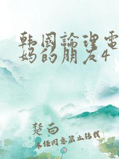 韩国论理电影妈妈的朋友4
