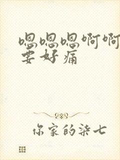 嗯嗯嗯啊啊啊不要好痛