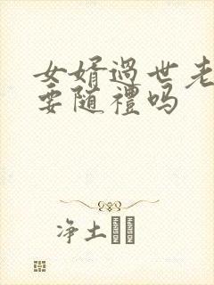女婿过世老丈人要随礼吗