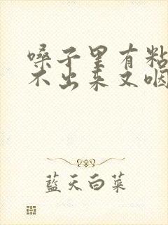 嗓子里有粘液咳不出来又咽不下去