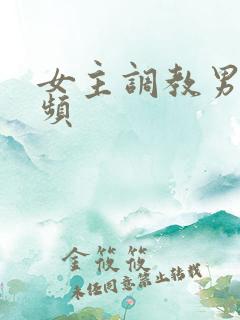 女主调教男奴视频