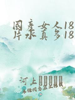 国产女人18毛片水真多18精