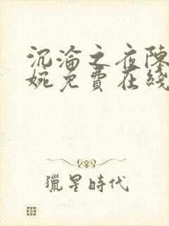 沉沦之夜陈叔夏婉免费在线阅读
