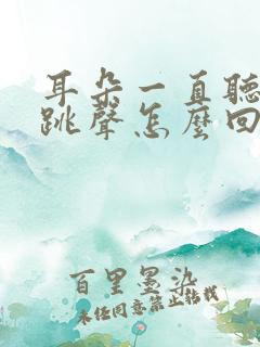耳朵一直听到心跳声怎么回事