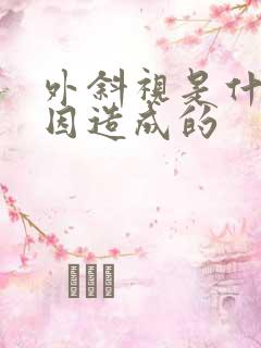 外斜视是什么原因造成的
