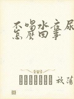 不喝水夜尿多是怎么回事