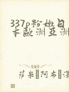 337p粉嫩日本欧洲亚洲大胆色