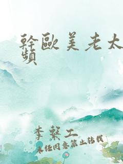 干欧美老太太视频