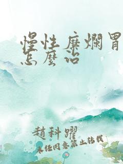 慢性糜烂胃炎 怎么治