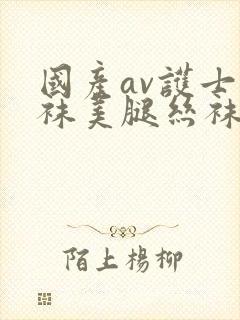 国产av护士丝袜美腿丝袜