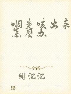咽炎咳出来血了怎么办