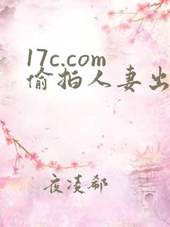 17c.com偷拍人妻出轨