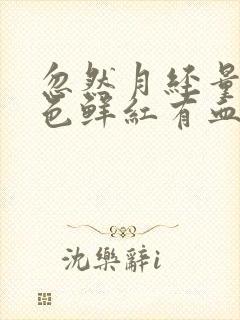 忽然月经量多血色鲜红有血块