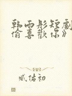 韩雨彤短剧《偷偷喜欢你》免费观看