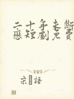 二十年未断的眷恋短剧免费观看全集