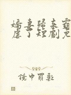 娇妻归来霸总别虐了短剧免费观看全集
