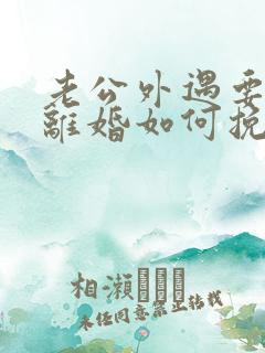 老公外遇要跟我离婚如何挽留