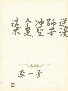 这个冲师逆徒才不是圣子漫
