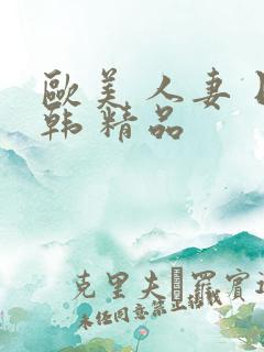 欧美 人妻 日韩 精品