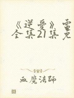 《逆爱》电视剧全集21集免费观看
