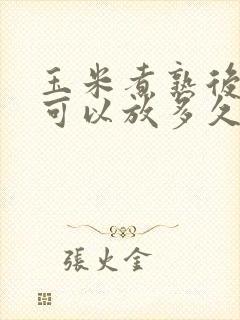 玉米煮熟后常温可以放多久