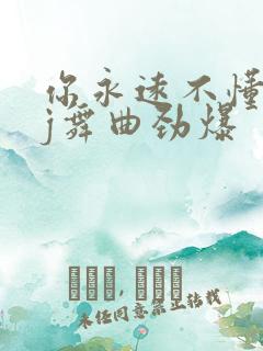 你永远不懂我dj舞曲劲爆