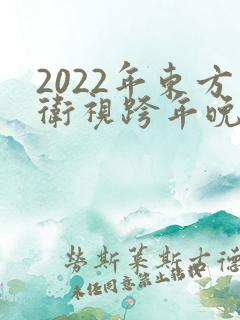 2022年东方卫视跨年晚会