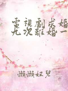 电视剧求婚九十九次离婚一秒钟