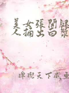 美女张开腿让男人捅出白浆