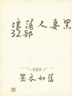 浪荡人妻黑人共32部