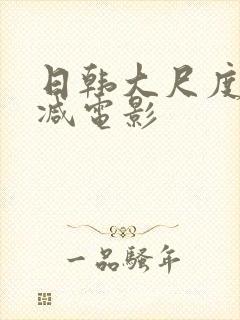 日韩大尺度无删减电影