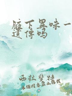 腋下异味一定会遗传吗