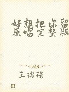 好想把你留身旁原唱完整版