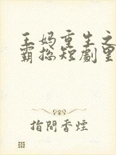 王妈重生之我在霸总短剧里当保姆